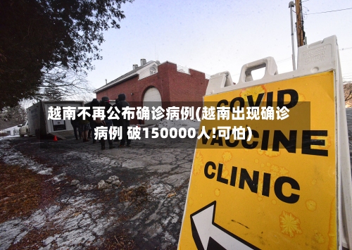 越南不再公布确诊病例(越南出现确诊病例 破150000人!可怕)