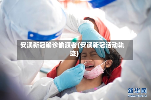 安溪新冠确诊偷渡者(安溪新冠活动轨迹)