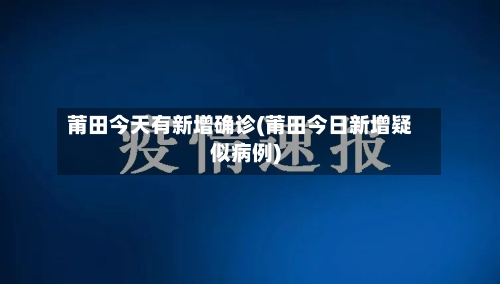 莆田今天有新增确诊(莆田今日新增疑似病例)