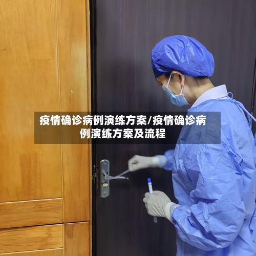 疫情确诊病例演练方案/疫情确诊病例演练方案及流程