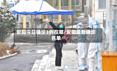 安阳今日确诊3例在哪/安阳最新确诊名单