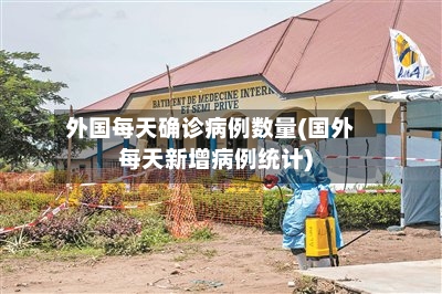外国每天确诊病例数量(国外每天新增病例统计)