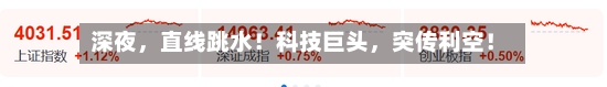 深夜，直线跳水！科技巨头，突传利空！-第3张图片
