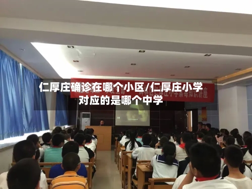 仁厚庄确诊在哪个小区/仁厚庄小学对应的是哪个中学