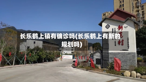 长乐鹤上镇有确诊吗(长乐鹤上有新的规划吗)