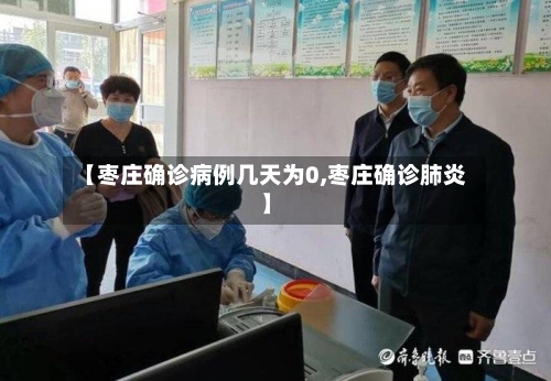 【枣庄确诊病例几天为0,枣庄确诊肺炎】