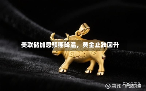 美联储加息预期降温，黄金止跌回升-第1张图片