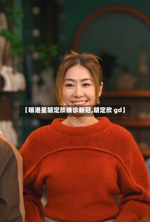 【曝港星胡定欣确诊新冠,胡定欣 gd】-第3张图片