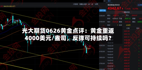 光大期货0626黄金点评：黄金重返4000美元/盎司	，反弹可持续吗？-第2张图片