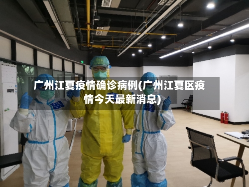 广州江夏疫情确诊病例(广州江夏区疫情今天最新消息)