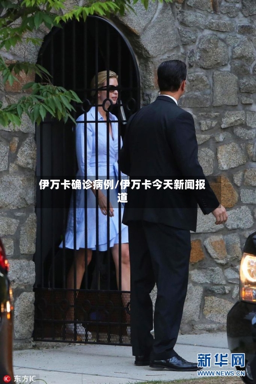 伊万卡确诊病例/伊万卡今天新闻报道-第3张图片