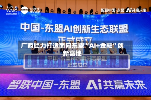 广西倾力打造面向东盟“AI+金融”创新高地