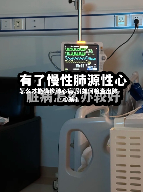 怎么才能确诊肺心病呢(如何检查出肺心病)-第2张图片