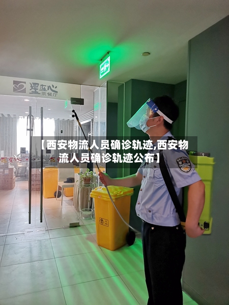 【西安物流人员确诊轨迹,西安物流人员确诊轨迹公布】