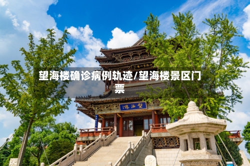 望海楼确诊病例轨迹/望海楼景区门票-第2张图片