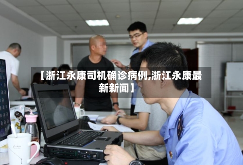 【浙江永康司机确诊病例,浙江永康最新新闻】-第2张图片