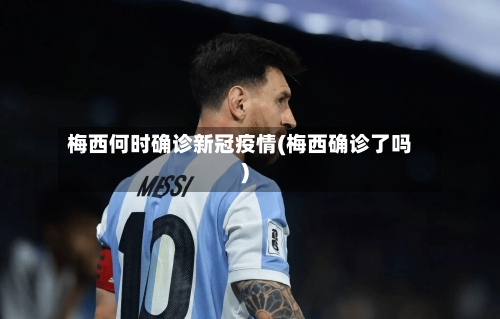 梅西何时确诊新冠疫情(梅西确诊了吗)