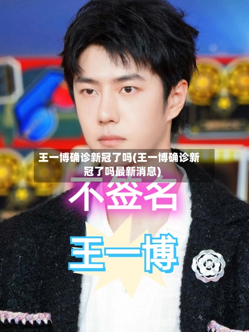 王一博确诊新冠了吗(王一博确诊新冠了吗最新消息)-第2张图片
