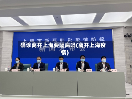 确诊离开上海要隔离吗(离开上海疫情)