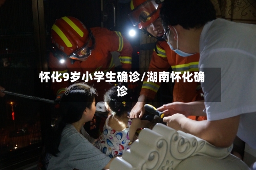 怀化9岁小学生确诊/湖南怀化确诊