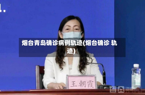 烟台青岛确诊病例轨迹(烟台确诊 轨迹)