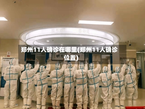 郑州11人确诊在哪里(郑州11人确诊位置)-第3张图片