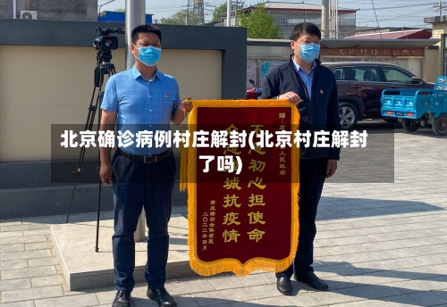 北京确诊病例村庄解封(北京村庄解封了吗)-第2张图片