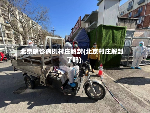 北京确诊病例村庄解封(北京村庄解封了吗)