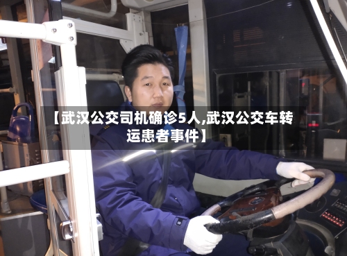 【武汉公交司机确诊5人,武汉公交车转运患者事件】-第2张图片
