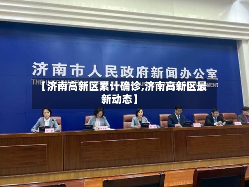 【济南高新区累计确诊,济南高新区最新动态】