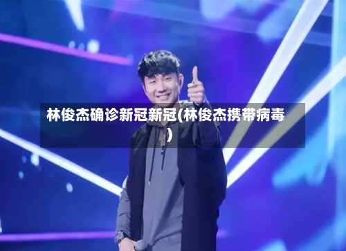 林俊杰确诊新冠新冠(林俊杰携带病毒)