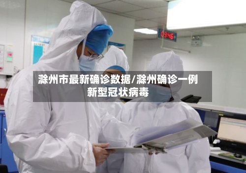 滁州市最新确诊数据/滁州确诊一例新型冠状病毒