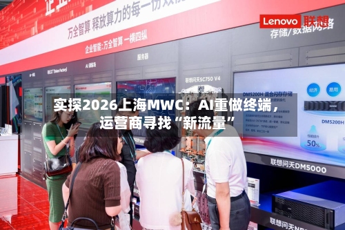 实探2026上海MWC：AI重做终端	，运营商寻找“新流量	”-第2张图片
