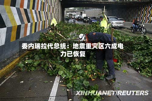 委内瑞拉代总统：地震重灾区六成电力已恢复-第2张图片