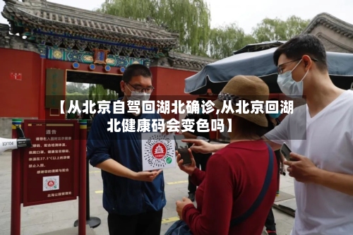 【从北京自驾回湖北确诊,从北京回湖北健康码会变色吗】