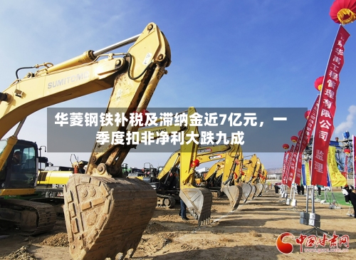 华菱钢铁补税及滞纳金近7亿元，一季度扣非净利大跌九成-第2张图片