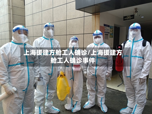 上海援建方舱工人确诊/上海援建方舱工人确诊事件-第2张图片