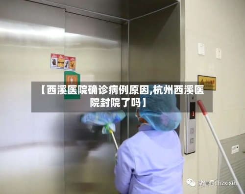 【西溪医院确诊病例原因,杭州西溪医院封院了吗】-第3张图片