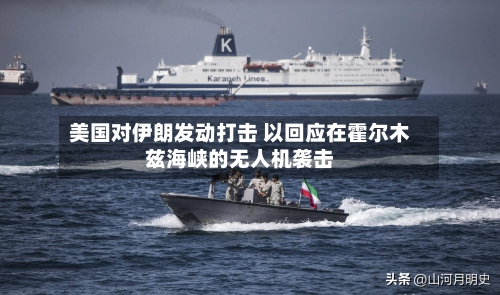 美国对伊朗发动打击 以回应在霍尔木兹海峡的无人机袭击