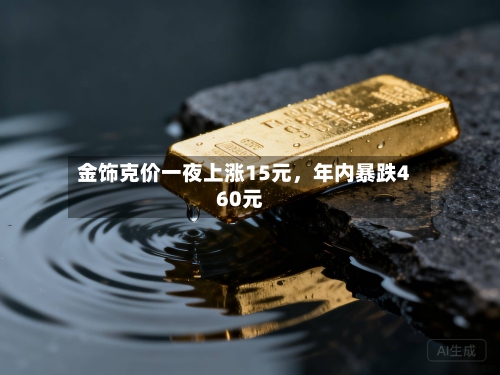 金饰克价一夜上涨15元，年内暴跌460元-第3张图片