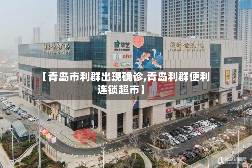 【青岛市利群出现确诊,青岛利群便利连锁超市】