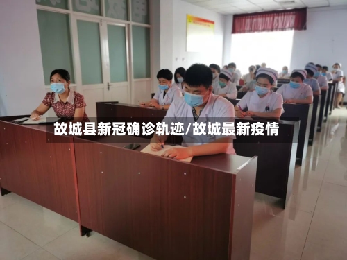 故城县新冠确诊轨迹/故城最新疫情