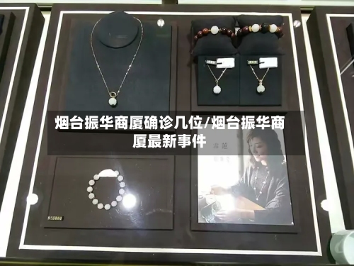烟台振华商厦确诊几位/烟台振华商厦最新事件-第2张图片