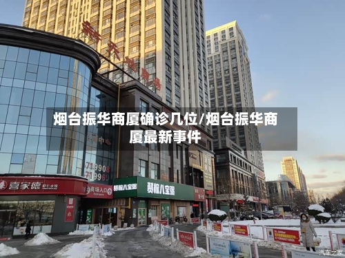 烟台振华商厦确诊几位/烟台振华商厦最新事件-第3张图片