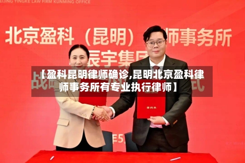 【盈科昆明律师确诊,昆明北京盈科律师事务所有专业执行律师】