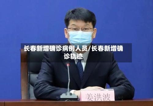 长春新增确诊病例人员/长春新增确诊轨迹-第2张图片