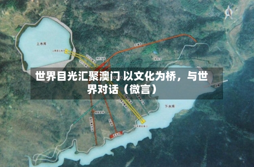 世界目光汇聚澳门 以文化为桥，与世界对话（微言）-第2张图片