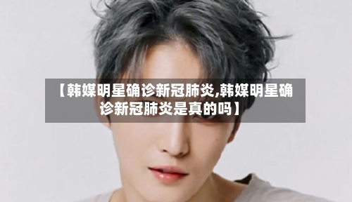【韩媒明星确诊新冠肺炎,韩媒明星确诊新冠肺炎是真的吗】