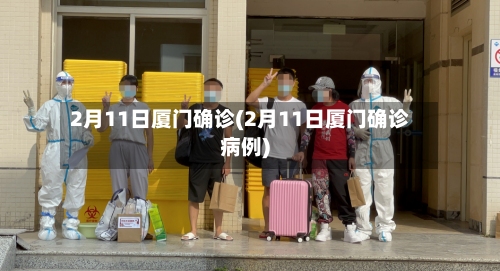 2月11日厦门确诊(2月11日厦门确诊病例)-第3张图片