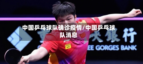 中国乒乓球队确诊疫情/中国乒乓球队消息-第2张图片